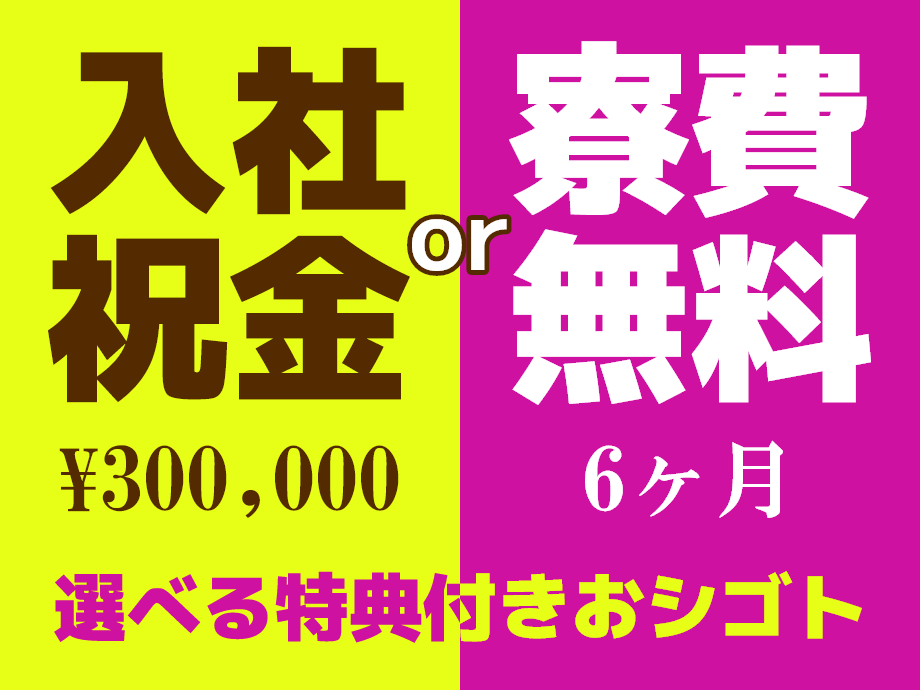 選べる特典ついてくる★入社祝金30万円、または寮費6ヶ月無料！